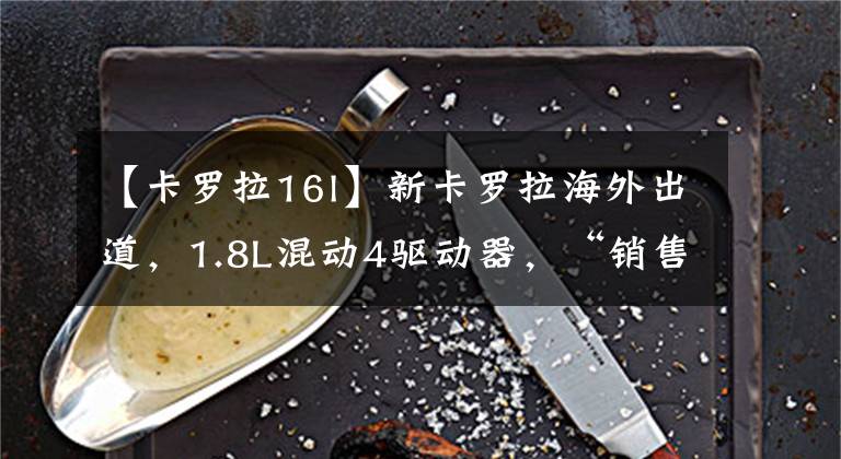 【卡罗拉16l】新卡罗拉海外出道，1.8L混动4驱动器，“销售收获机”名副其实！文章配图