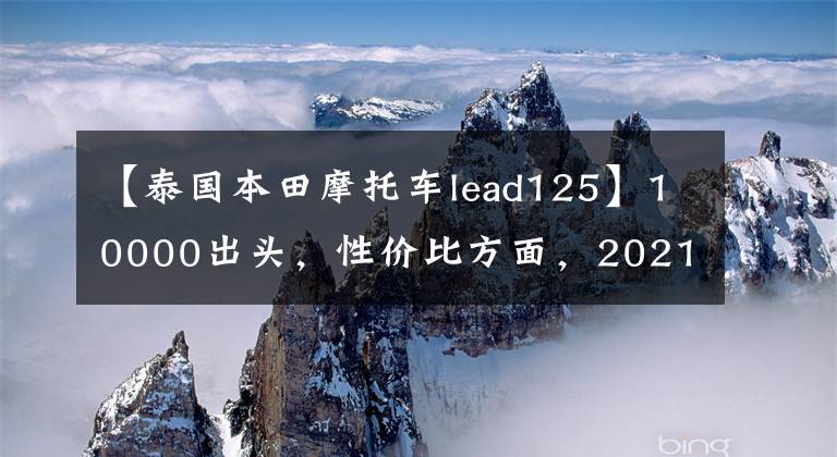 【泰国本田摩托车lead125】10000出头，性价比方面，2021本田Lead  125真的很好。