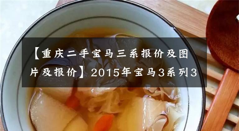 【重庆二手宝马三系报价及图片及报价】2015年宝马3系列320Li时尚售价14.88万韩元