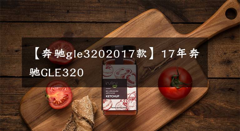 【奔驰gle3202017款】17年奔驰GLE320