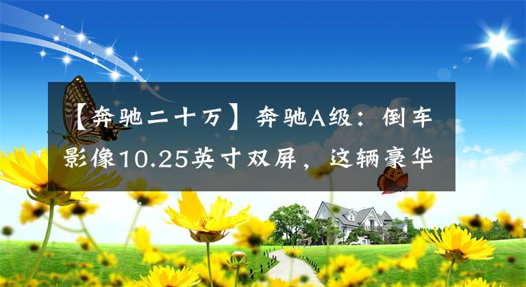 【奔驰二十万】奔驰A级：倒车影像10.25英寸双屏，这辆豪华轿车20多万韩元就能买到。文章配图