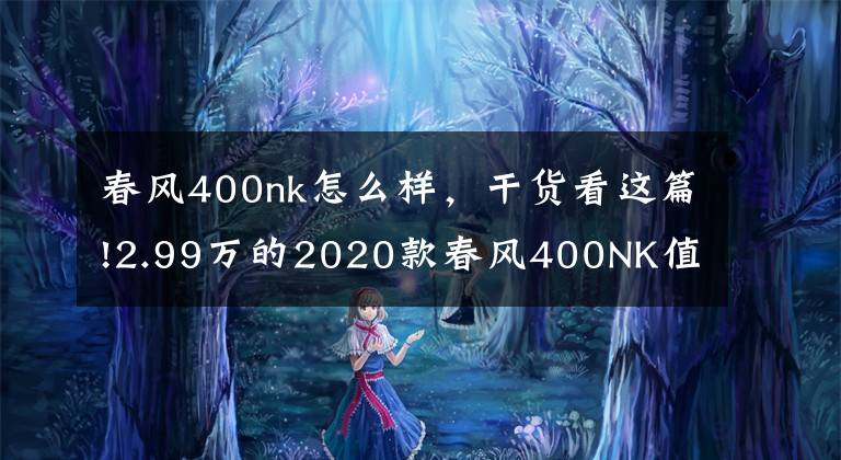 春风400nk怎么样，干货看这篇!2.99万的2020款春风400NK值不值？