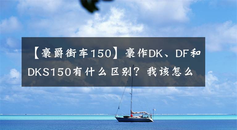 【豪爵街车150】豪作DK、DF和DKS150有什么区别？我该怎么选？文章配图
