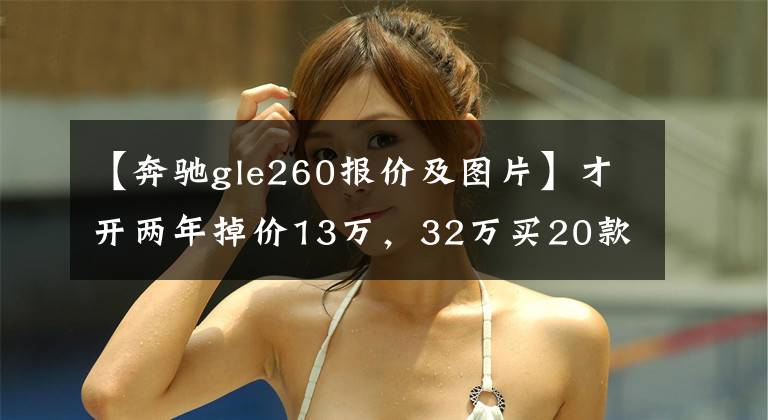 【奔驰gle260报价及图片】才开两年掉价13万，32万买20款奔驰glc真值！晚一步就被别人买走