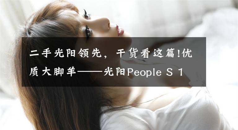 二手光阳领先，干货看这篇!优质大脚羊——光阳People S 150评测