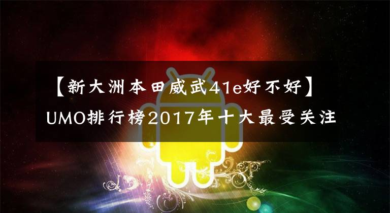 【新大洲本田威武41e好不好】UMO排行榜2017年十大最受关注的新月车