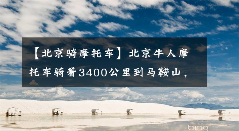【北京骑摩托车】北京牛人摩托车骑着3400公里到马鞍山，叹息着空气，让他失望了。文章配图