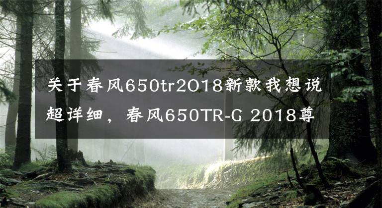 关于春风650tr2O18新款我想说超详细，春风650TR-G 2018尊享版两年两万公里用车及保养报告-上