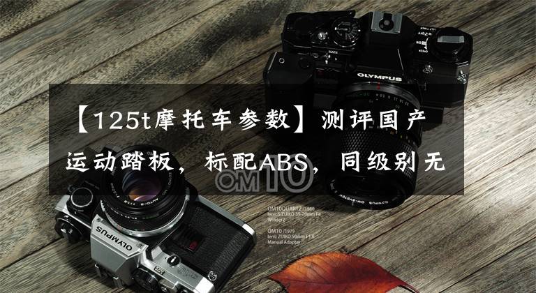 【125t摩托车参数】测评国产运动踏板，标配ABS，同级别无对手，实测最高极速108km！文章配图