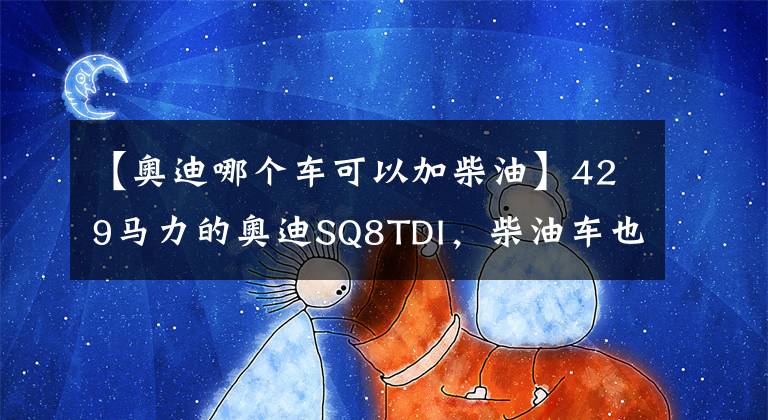 【奥迪哪个车可以加柴油】429马力的奥迪SQ8TDI，柴油车也能跑得快，能否赢得市场？