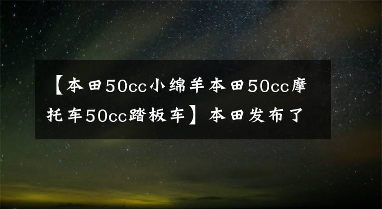 【本田50cc小绵羊本田50cc摩托车50cc踏板车】本田发布了2022只小羊TACT