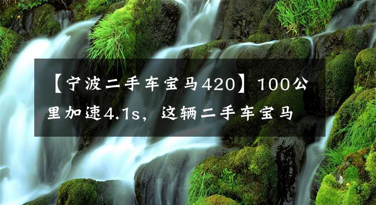 【宁波二手车宝马420】100公里加速4.1s，这辆二手车宝马只有20多万韩元文章配图