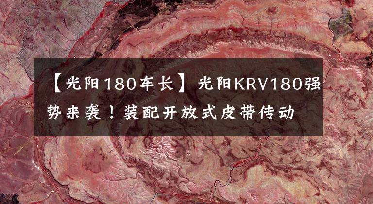 【光阳180车长】光阳KRV180强势来袭！装配开放式皮带传动，TCS循迹控制系统