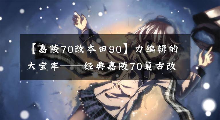 【嘉陵70改本田90】力编辑的大宝车——经典嘉陵70复古改造