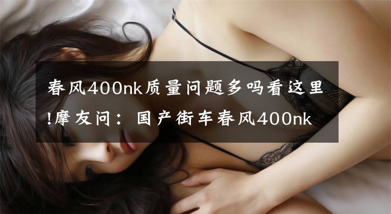 春风400nk质量问题多吗看这里!摩友问：国产街车春风400nk怎么样？值得入手吗？文章配图