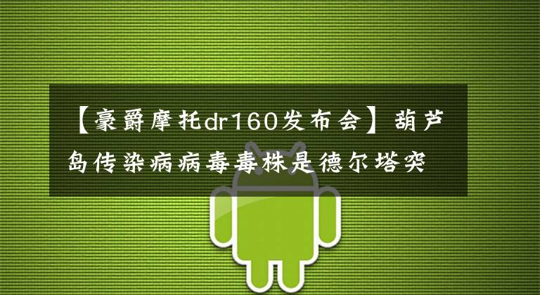 【豪爵摩托dr160发布会】葫芦岛传染病病毒毒株是德尔塔突变株一名患者一人传播链，65人感染。