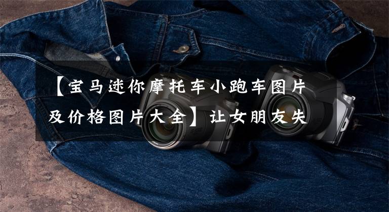 【宝马迷你摩托车小跑车图片及价格图片大全】让女朋友失去抵抗力，这个敞篷车Mini  11年还要再开12万，为爱情买单吗？文章配图