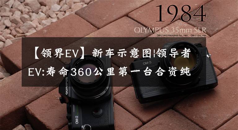 【领界EV】新车示意图|领导者EV:寿命360公里第一台合资纯电动小型SUV文章配图