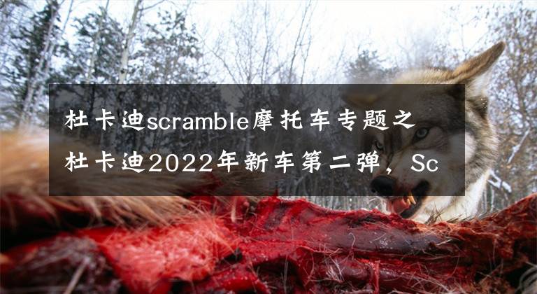 杜卡迪scramble摩托车专题之杜卡迪2022年新车第二弹，Scrambler复古系列加入两款新成员