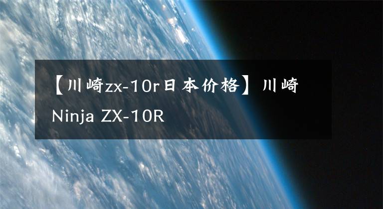 【川崎zx-10r日本价格】川崎 Ninja ZX-10R