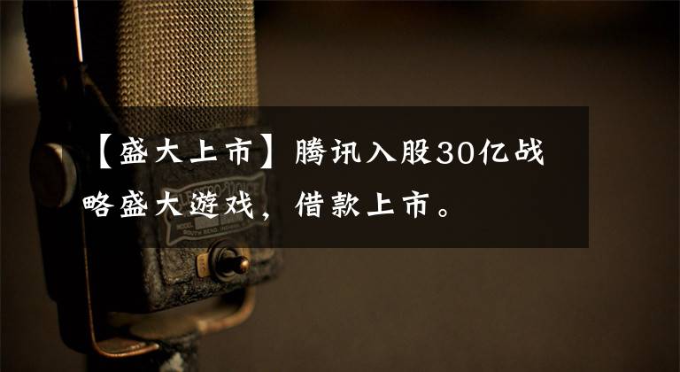 【盛大上市】腾讯入股30亿战略盛大游戏，借款上市。