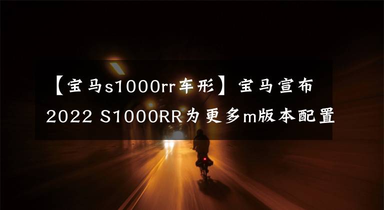 【宝马s1000rr车形】宝马宣布2022 S1000RR为更多m版本配置