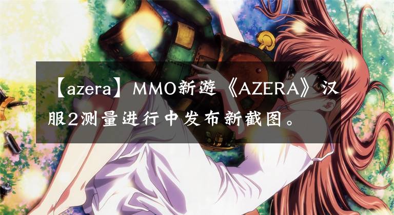 【azera】MMO新游《AZERA》汉服2测量进行中发布新截图。文章配图