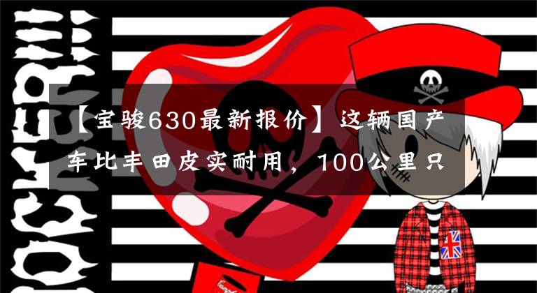 【宝骏630最新报价】这辆国产车比丰田皮实耐用，100公里只需要6个油！文章配图