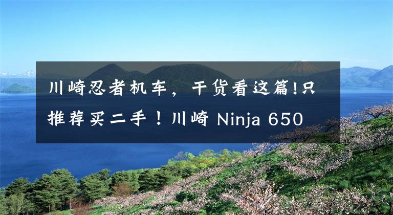 川崎忍者机车，干货看这篇!只推荐买二手！川崎 Ninja 650 骑行测评心得