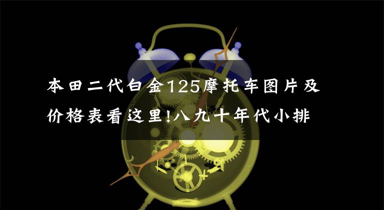 本田二代白金125摩托车图片及价格表看这里!八九十年代小排量摩托中的奥迪-本田CB125T本田王