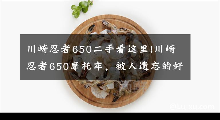 川崎忍者650二手看这里!川崎忍者650摩托车，被人遗忘的好车