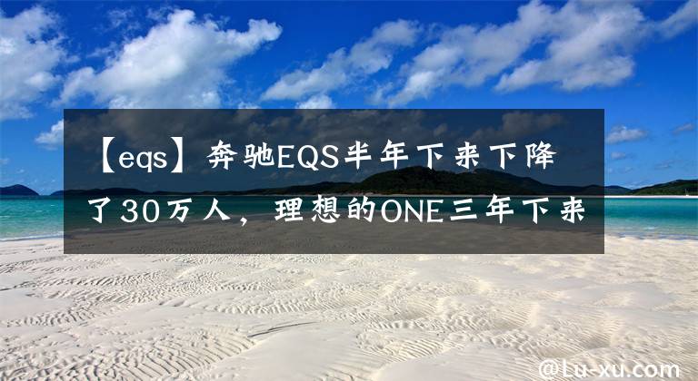 【eqs】奔驰EQS半年下来下降了30万人，理想的ONE三年下来下降了2万人，为什么被骂会很奇怪？文章配图