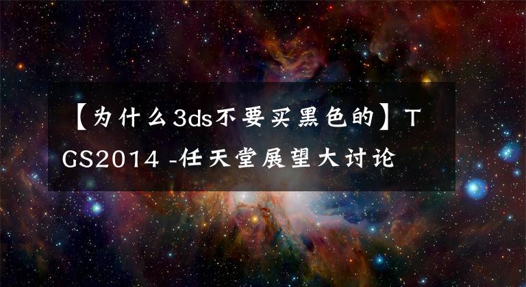 【为什么3ds不要买黑色的】TGS2014 -任天堂展望大讨论