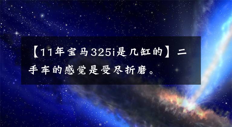 【11年宝马325i是几缸的】二手车的感觉是受尽折磨。文章配图