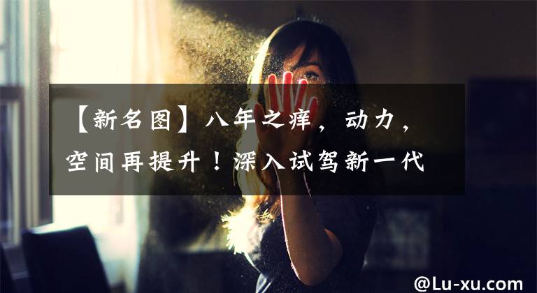 【新名图】八年之痒，动力，空间再提升！深入试驾新一代的明道。文章配图
