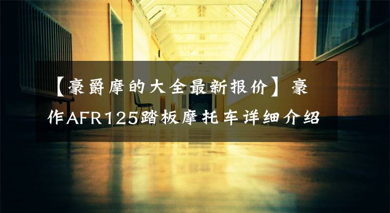 【豪爵摩的大全最新报价】豪作AFR125踏板摩托车详细介绍售价10580韩元文章配图