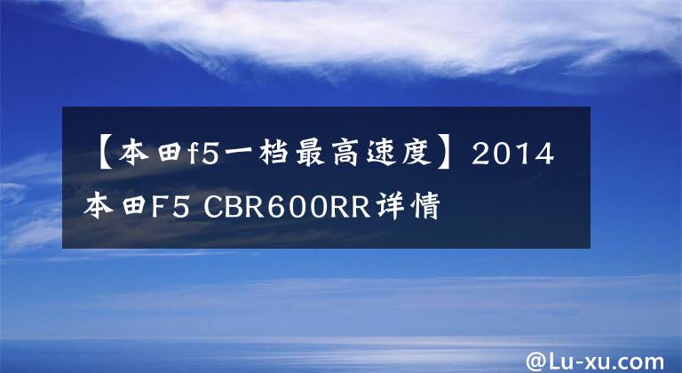 【本田f5一档最高速度】2014本田F5 CBR600RR详情