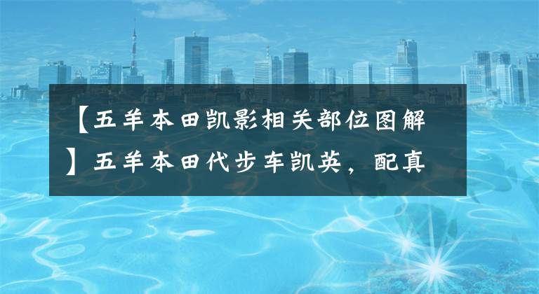 【五羊本田凯影相关部位图解】五羊本田代步车凯英，配真空胎盘查，可以跑山路，卖6980元。文章配图