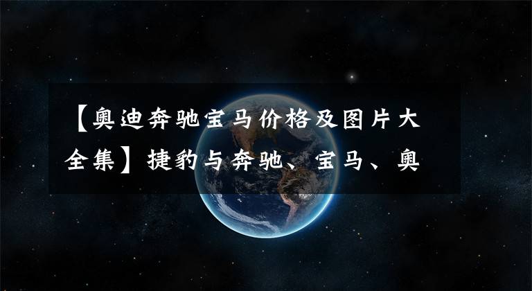 【奥迪奔驰宝马价格及图片大全集】捷豹与奔驰、宝马、奥迪的对比