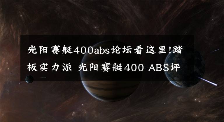 光阳赛艇400abs论坛看这里!踏板实力派 光阳赛艇400 ABS评测