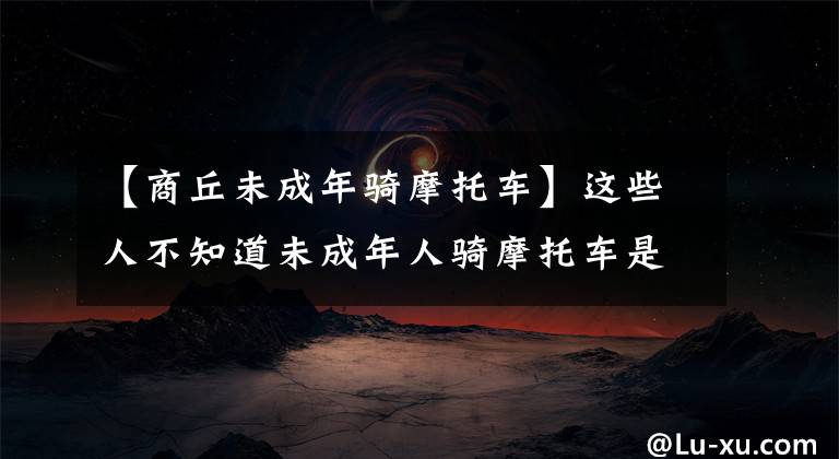 【商丘未成年骑摩托车】这些人不知道未成年人骑摩托车是违法的吗？文章配图