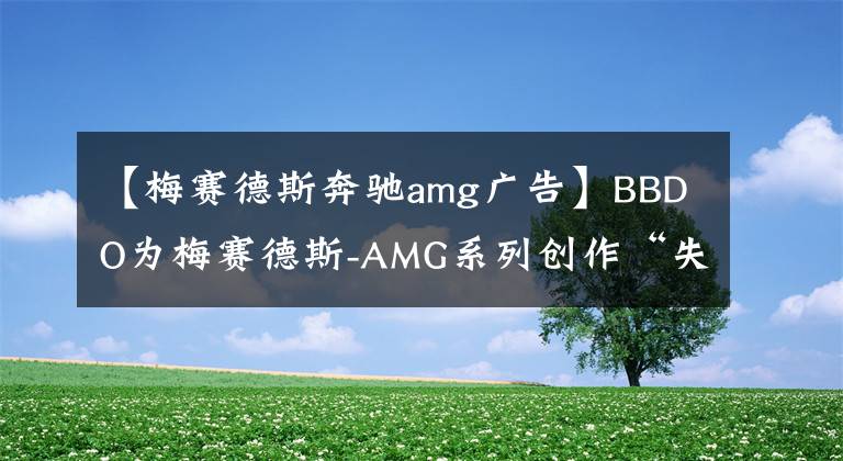 【梅赛德斯奔驰amg广告】BBDO为梅赛德斯-AMG系列创作“失败”广告