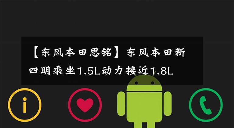 【东风本田思铭】东风本田新四明乘坐1.5L动力接近1.8L文章配图