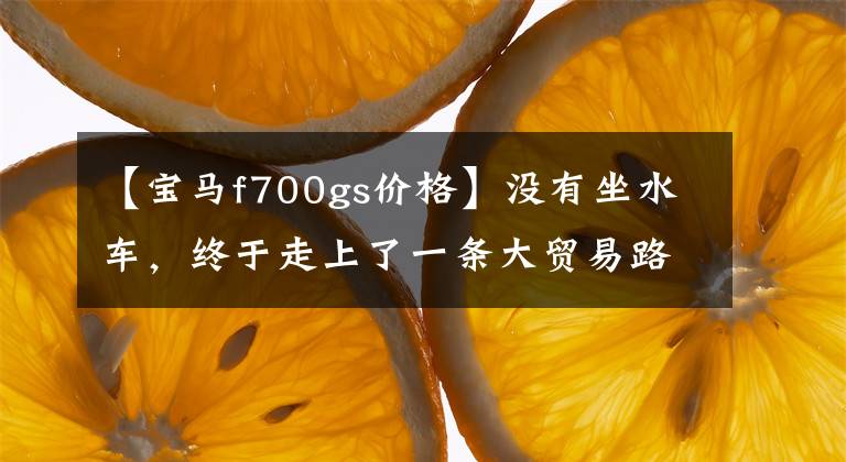 【宝马f700gs价格】没有坐水车，终于走上了一条大贸易路线，11万蒂得山宝马F800GS登上了卡的上牌时遇到了市场。