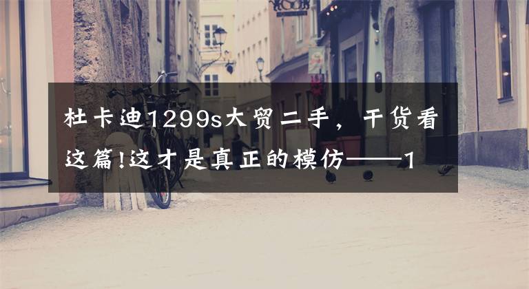 杜卡迪1299s大贸二手，干货看这篇!这才是真正的模仿——1:4的杜卡迪1299 Panigale S