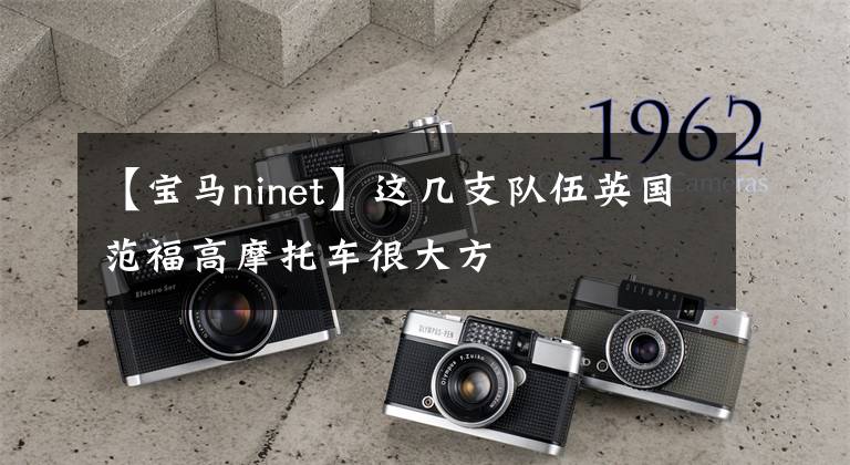 【宝马ninet】这几支队伍英国范福高摩托车很大方