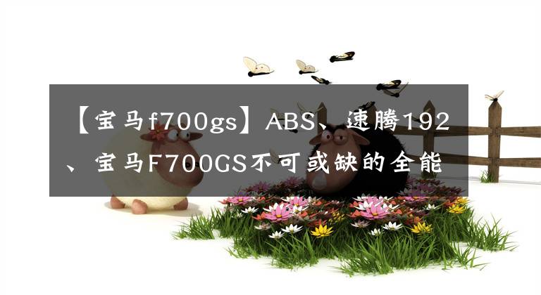 【宝马f700gs】ABS、速腾192、宝马F700GS不可或缺的全能牵引车。