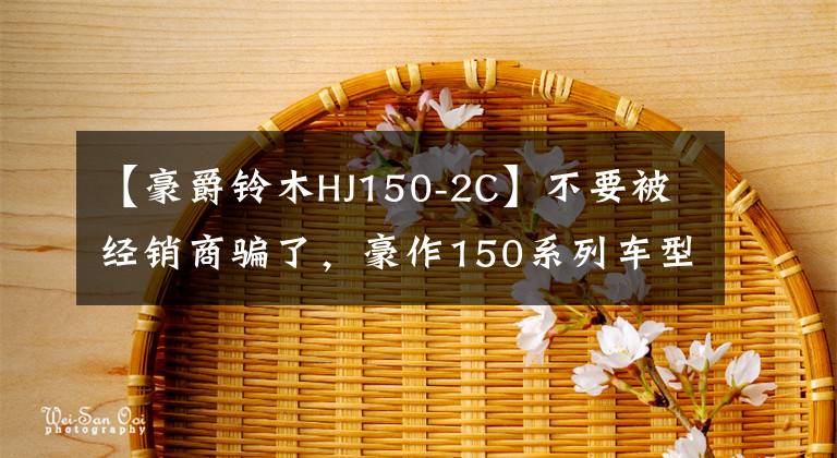 【豪爵铃木HJ150-2C】不要被经销商骗了，豪作150系列车型卖得这么多文章配图