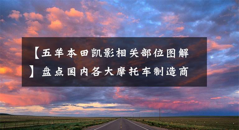 【五羊本田凯影相关部位图解】盘点国内各大摩托车制造商有哪些上市国4新车——欧阳本田航班。