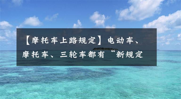 【摩托车上路规定】电动车、摩托车、三轮车都有“新规定”，举牌更方便文章配图